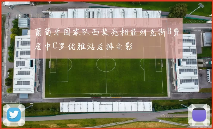 葡萄牙国家队西装亮相菲利克斯B费居中C罗优雅站后排合影
