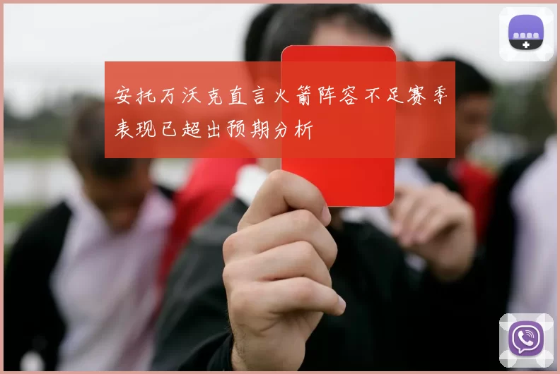 安托万沃克直言火箭阵容不足赛季表现已超出预期分析